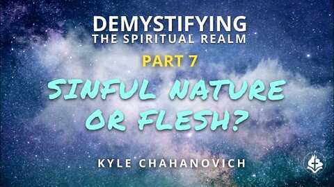 Demystifying The Spiritual Realm pt.7, Sinful Nature or Flesh? - Kyle Chahanovich August 1st, 2021