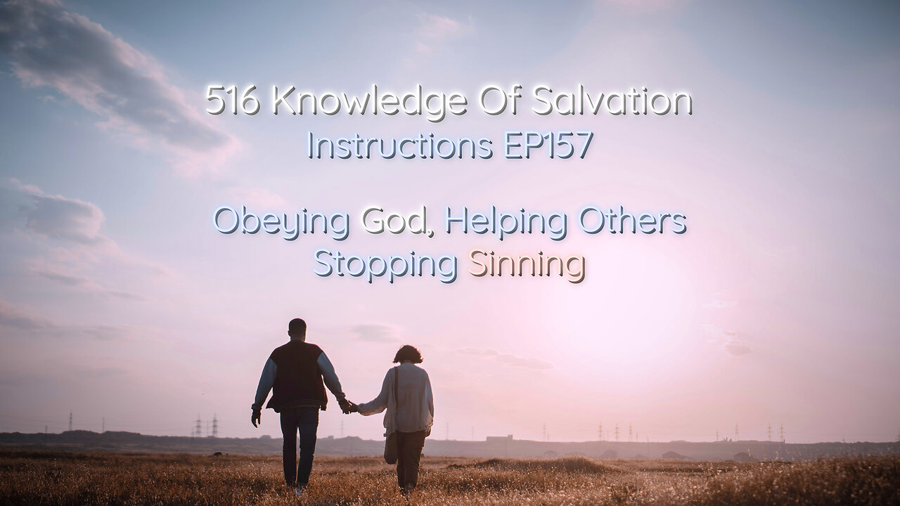 516 Knowledge Of Salvation - Instructions EP157 - Obeying God, Helping Others, Stopping Sinning