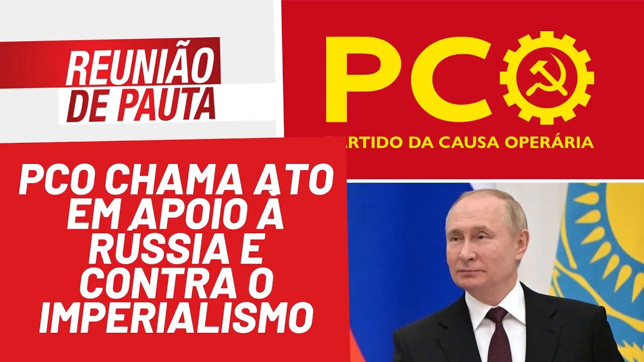 PCO chama ato em apoio à Rússia e contra o imperialismo - Reunião de Pauta nº 909 - 25/02/22