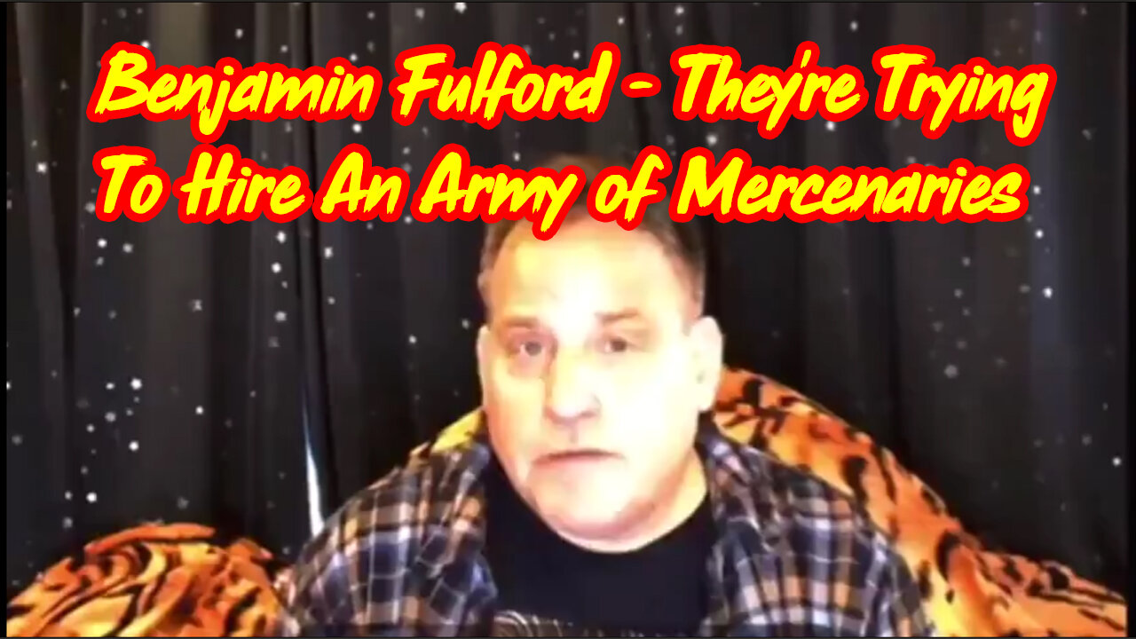 They're Trying to Hire An Army of Foreign Mercenaries - Benjamin Fulford