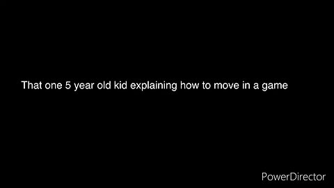 That one five year old kid, explaining how to move in a game