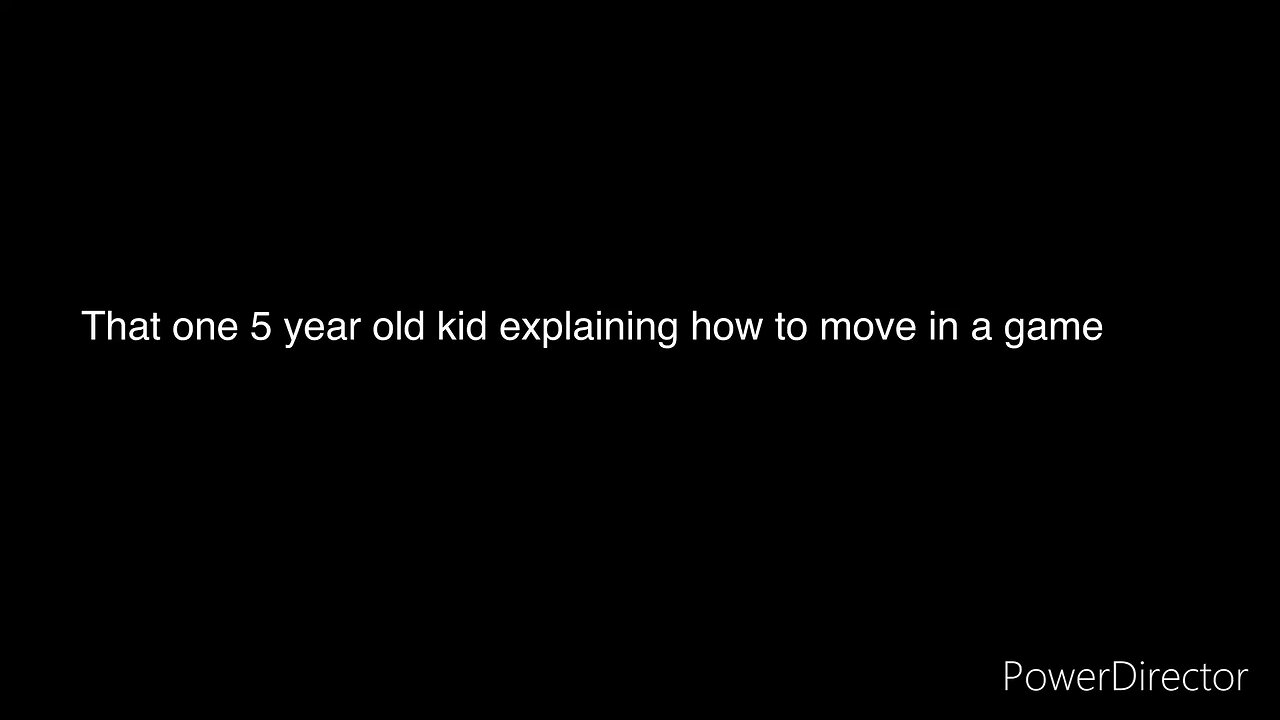 That one five year old kid, explaining how to move in a game
