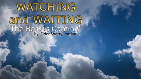 WATCHING and WAITING "The Boss is Coming" by: Elder Sherryl Jordan 05-22-21