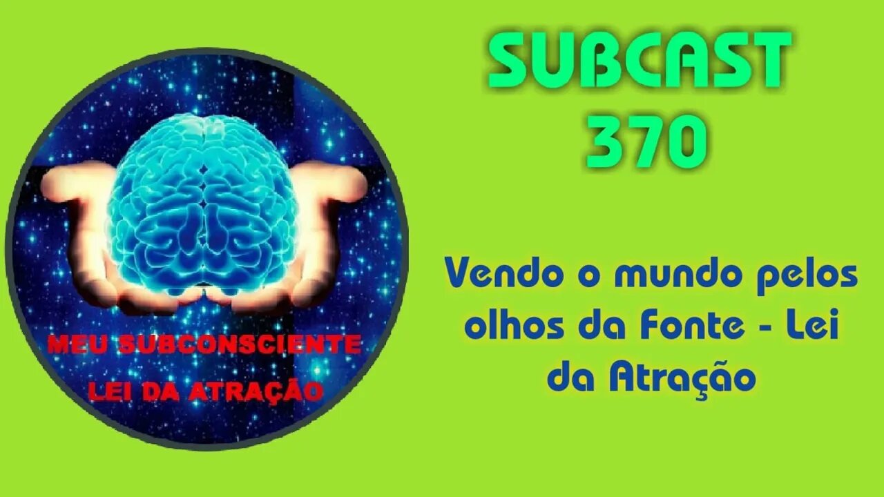 SUBCAST 370 - Vendo o mundo pelos olhos da Fonte - Lei da Atração #leidaatração