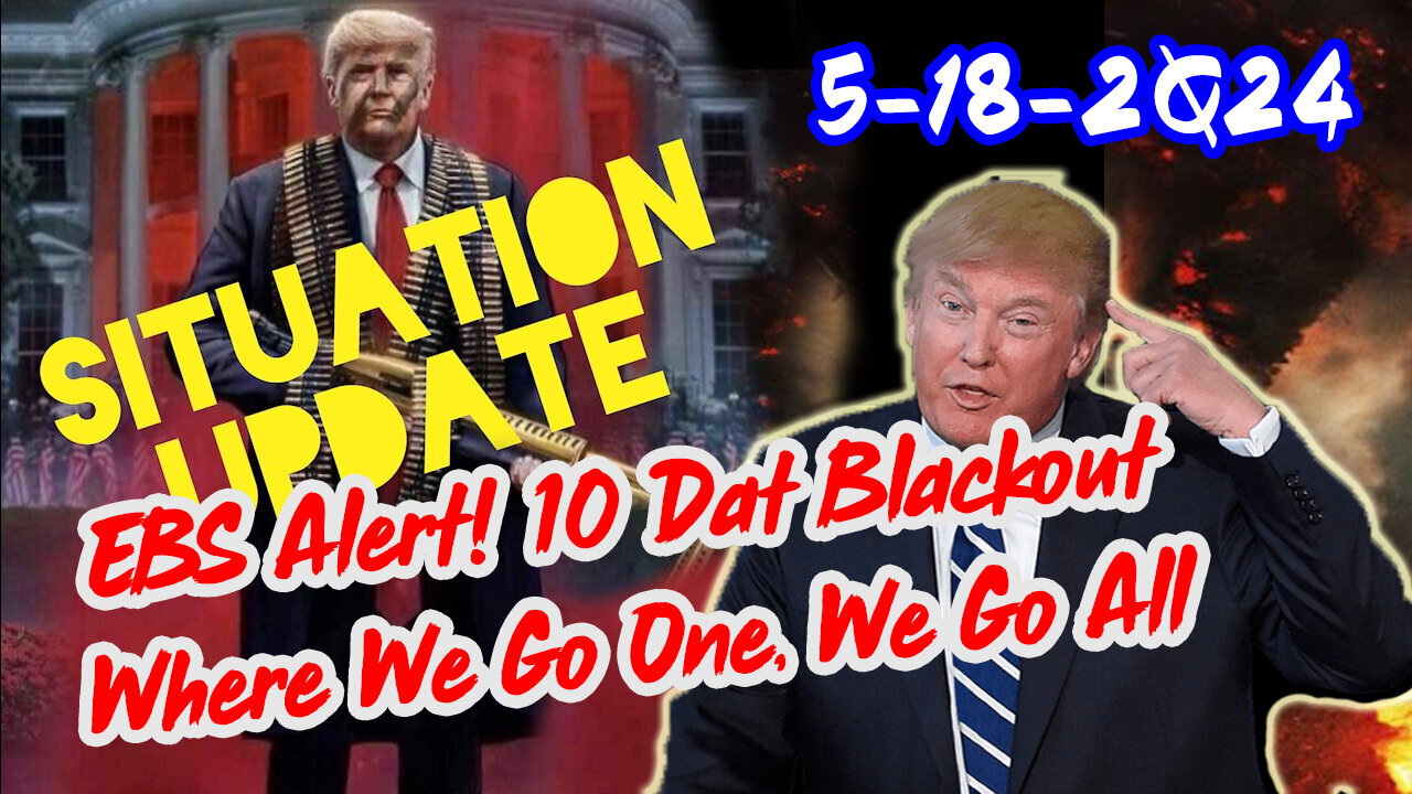 Situation Update 5/18/2Q24 ~ EBS Alert! 10 Dat Blackout. Where We Go One, We Go All