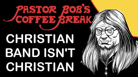 CHRISTIAN BAND ISN'T CHRISTIAN / Pastor Bob's Coffee Break