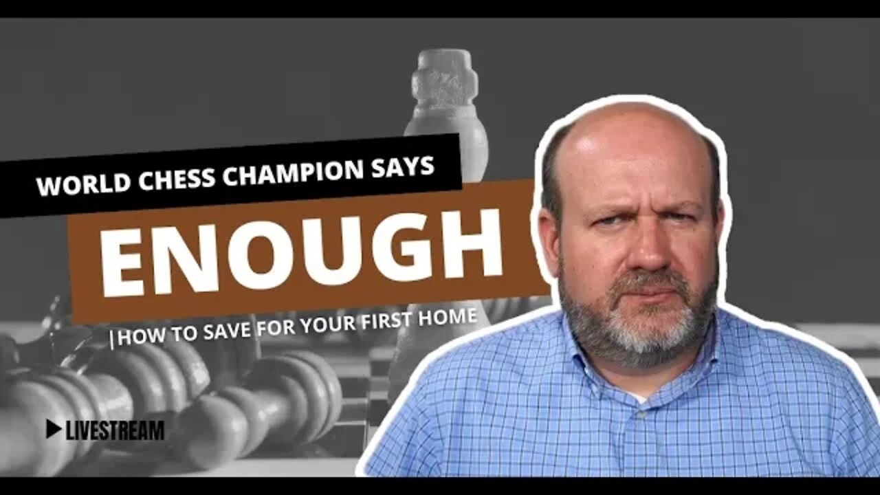 World Chess Champion says "Enough"...Saving for your first home, we discuss, join me