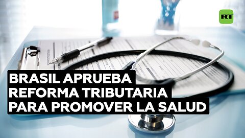 Brasil aprueba reforma tributaria para promover la salud