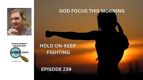 GOD FOCUS THIS MORNING EP239 HOLD ON AND KEEP FIGHTING