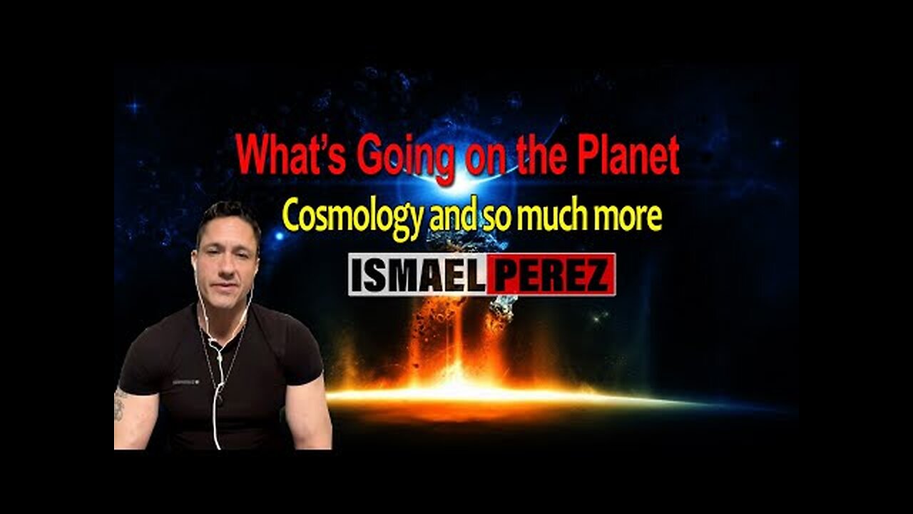 ISMAEL PEREZ [LATEST 2023] What’s Going on the Planet, Cosmology and so much more