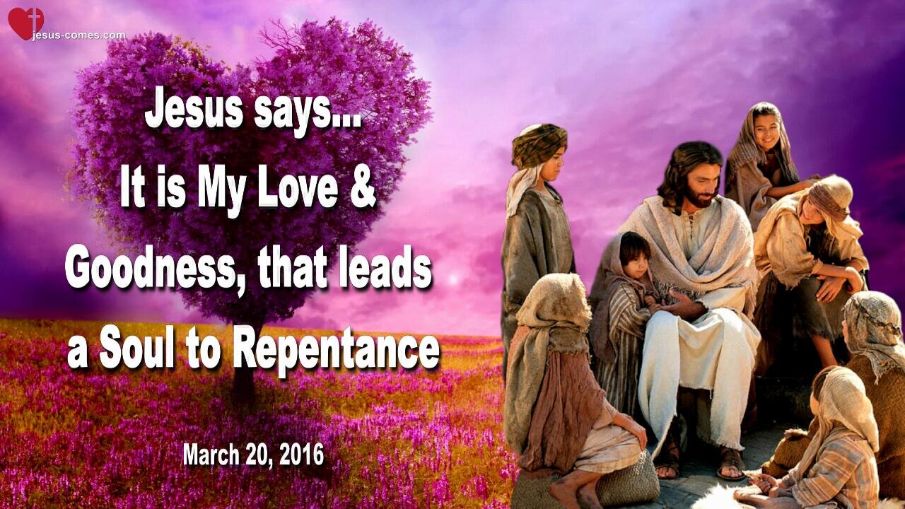 March 20, 2016 ❤️ Jesus says... It is My Love and Goodness, that leads a Soul to Repentance