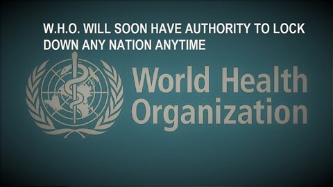 W.H.O. To Be Given Authority To Lock Down Any Nation, Anytime & For Any Reason