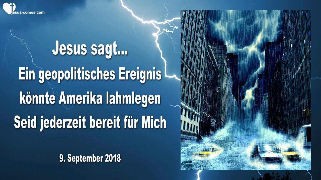 9. September 2018 🇩🇪 JESUS SAGT... Ein geopolitisches Ereignis könnte Amerika lahmlegen, seid jederzeit bereit für Mich !