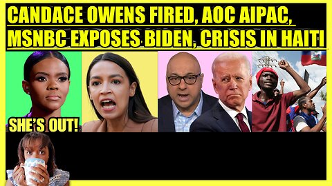 CANDACE OWENS FIRED, AOC AIPAC LIES, MSNBC EXPOSES BIDEN, CRISIS IN HAITI