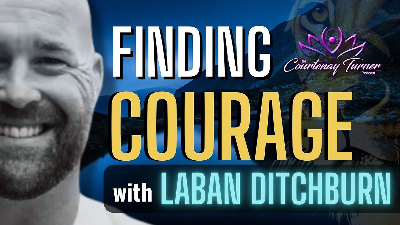 Ep. 273: Finding Courage w/ Laban Ditchburn| The Courtenay Turner Podcast