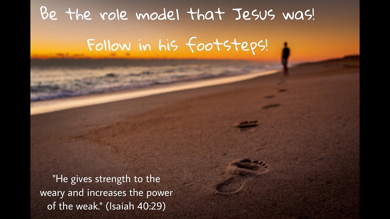 Be the role model that Jesus was! Follow in his footsteps!