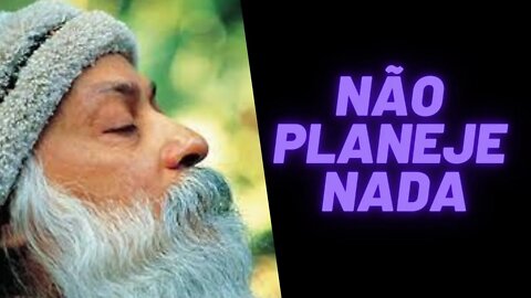 Osho - Não Planeje Nada.