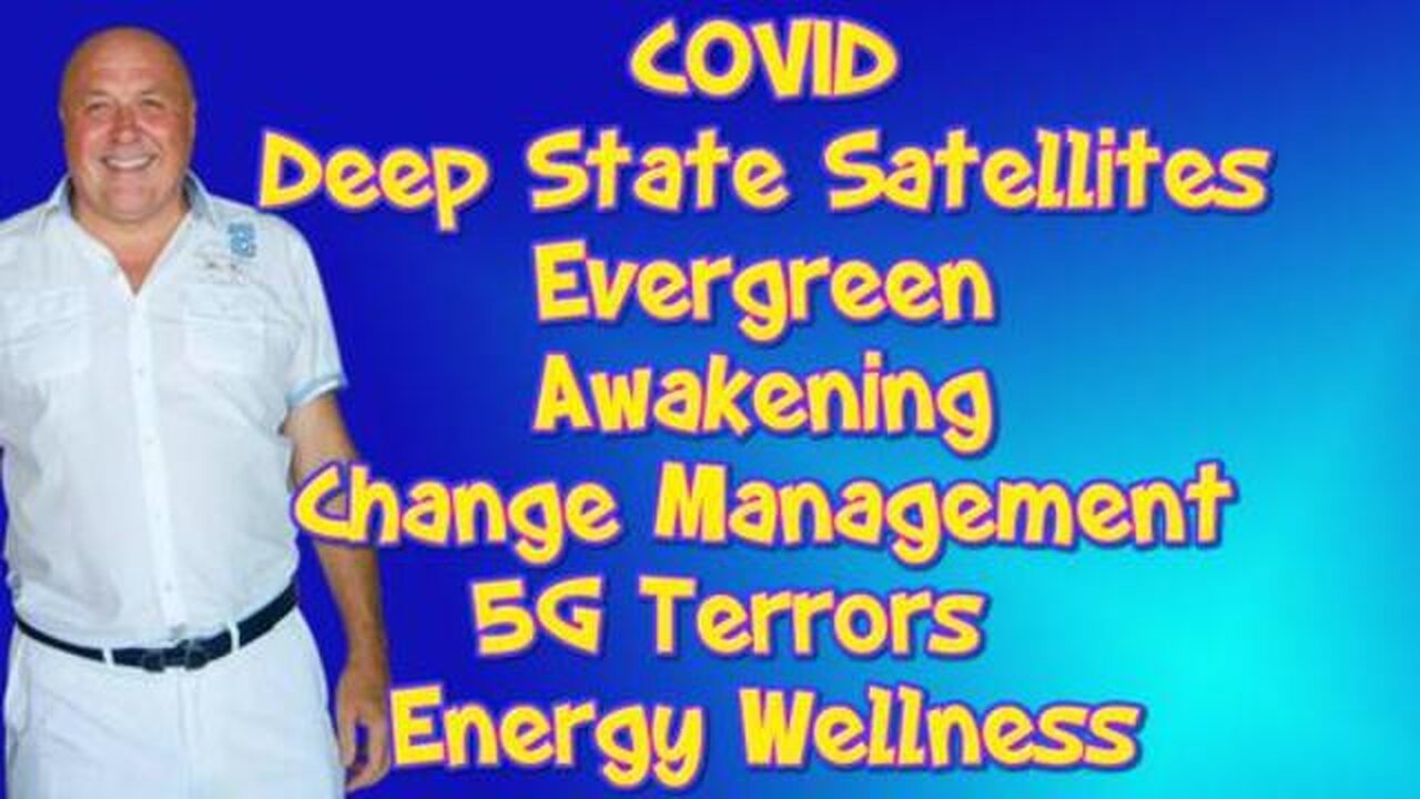 COVID, DEEP STATE SATELLITES, EVERGREEN, AWAKENING, CHANGE MANAGEMENT, 5G TERRORS, & ENERGY WELLNESS