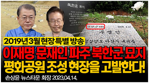 [충격] 이재명 문재인 경기 파주 북한군 묘지 평화공원 조성 현장을 고발한다! (2019년 3월 현장 특별 방송) - 손상윤 뉴스타운 회장 [자유미래TV]