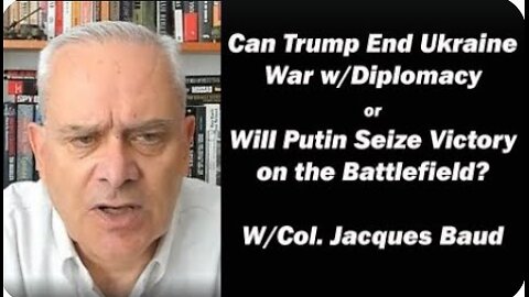 Can Trump End Ukraine War w Diplomacy or Will Putin Seize Victory through Battle? W/Col Jacques Baud