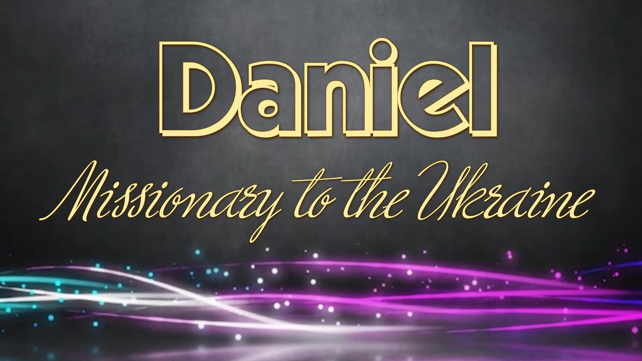 Daniel: Missionary to the Ukraine