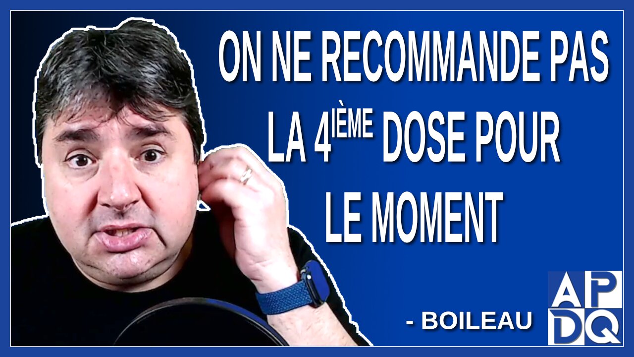 On ne recommande pas la 4ième dose pour le moment. Dit Boileau