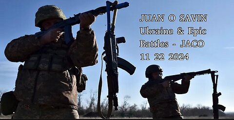 JUAN O SAVIN- The UKRAINE & EPIC BATTLES- JACO 11 22 2024