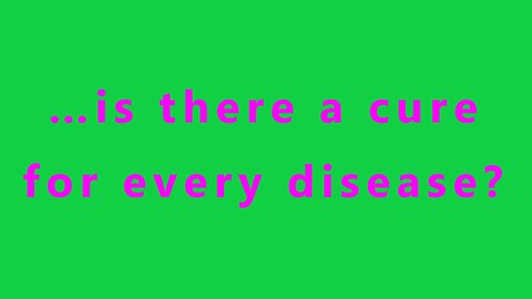 …is there a cure for every disease?