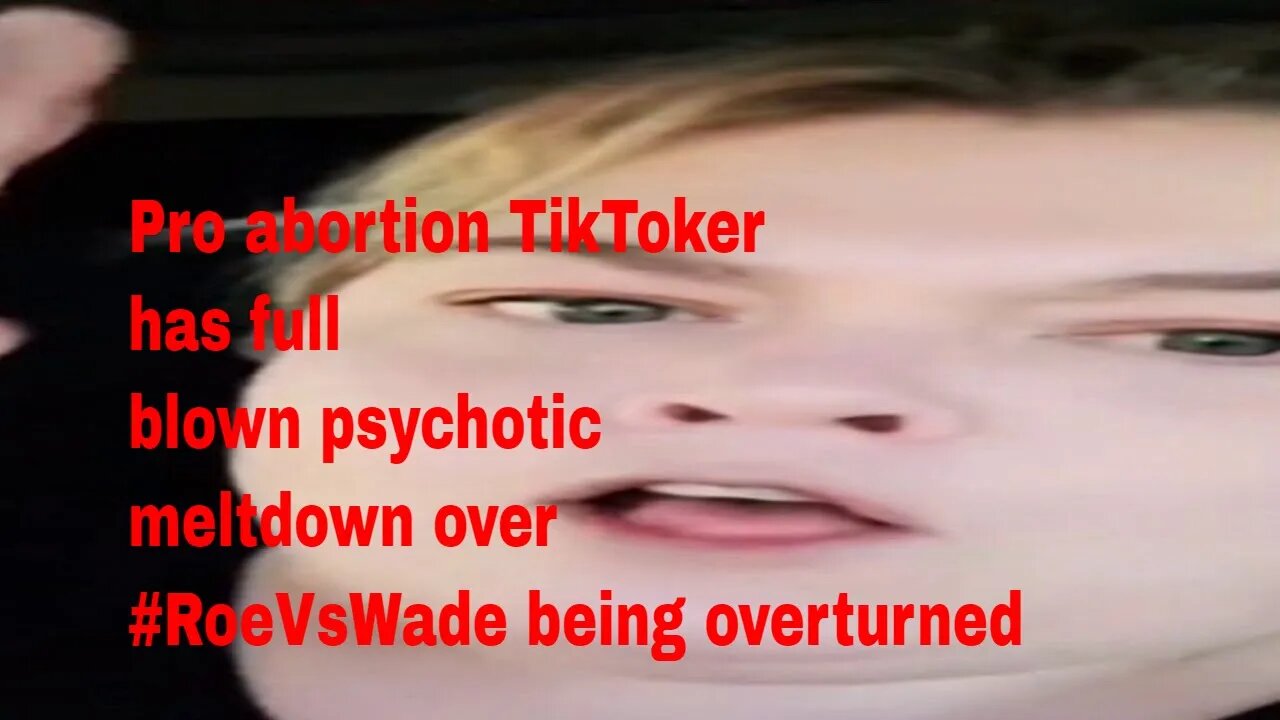 Pro abortion TikToker has full blown psychotic meltdown over #RoeVsWade being overturned