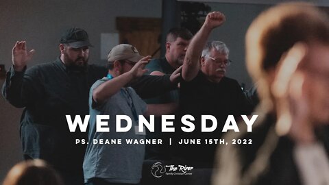 WEDNESDAY| Pastor Deane Wagner | The River FCC | 6.15.22