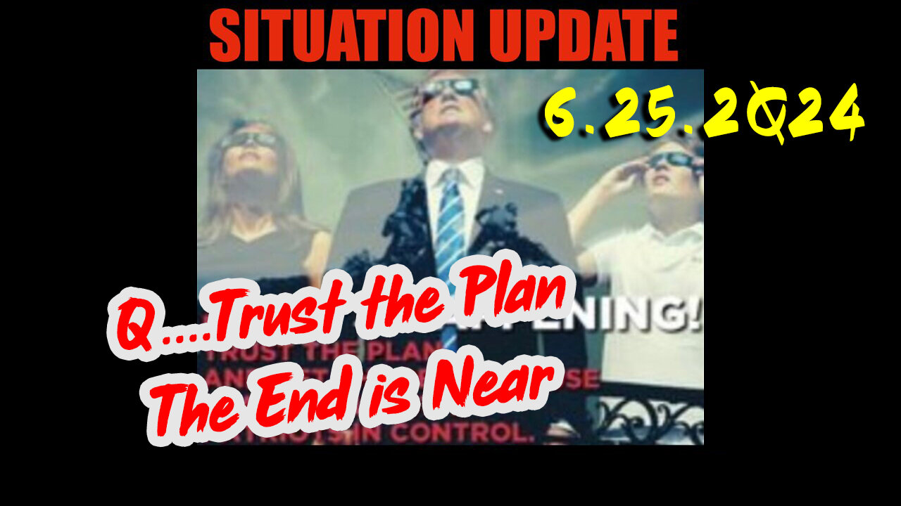 Situation Update 6.25.2Q24 ~ Q....Trust the Plan The End is Near