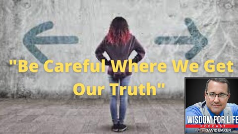 Wisdom for Life - "Be Careful Where We Get Our Truth"