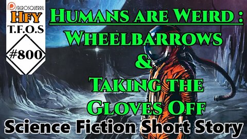 HFY Sci-Fi Short Stories - Humans are Weird : Wheelbarrows & Taking the Gloves Off (r/HFY TFOS# 800)