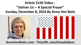 Article 5156 Video - Deliver Us -- A Special Prayer - Sunday, December 8, 2024 By Anna Von Reitz