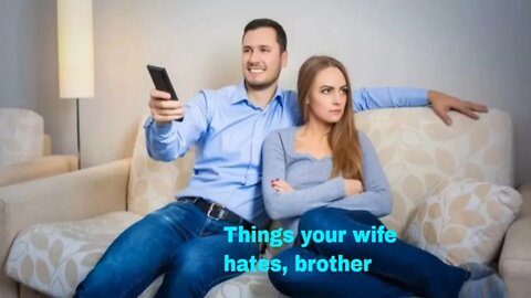 Things your wife hates, brother