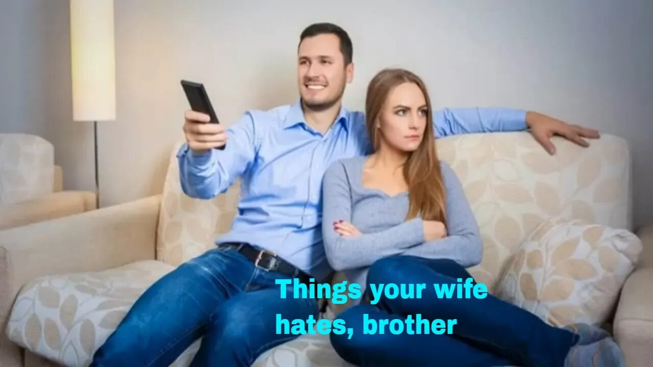 Things your wife hates, brother