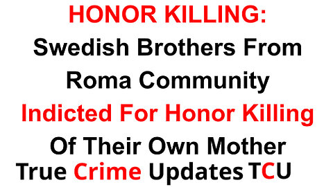 HONOR KILLING: Swedish Brothers From Roma Community Indicted For Honor Killing Of Their Own Mother