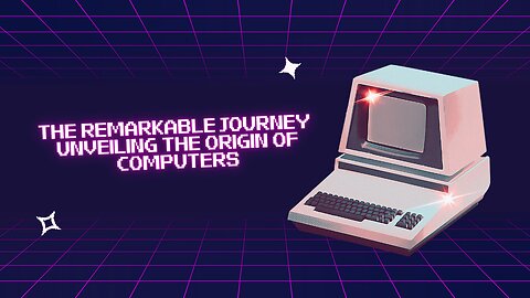 The Remarkable Journey: Unveiling the Origin of Computers