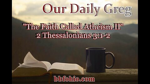 055 "The Faith Called Atheism II" (2 Thessalonians 3:1-2) Our Daily Greg