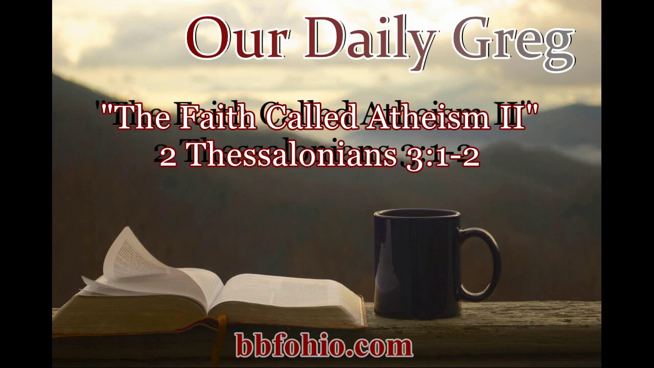 055 "The Faith Called Atheism II" (2 Thessalonians 3:1-2) Our Daily Greg