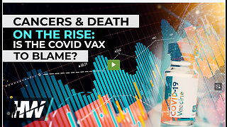 CANCERS & DEATH ON THE RISE: IS THE COVID VAX TO BLAME?