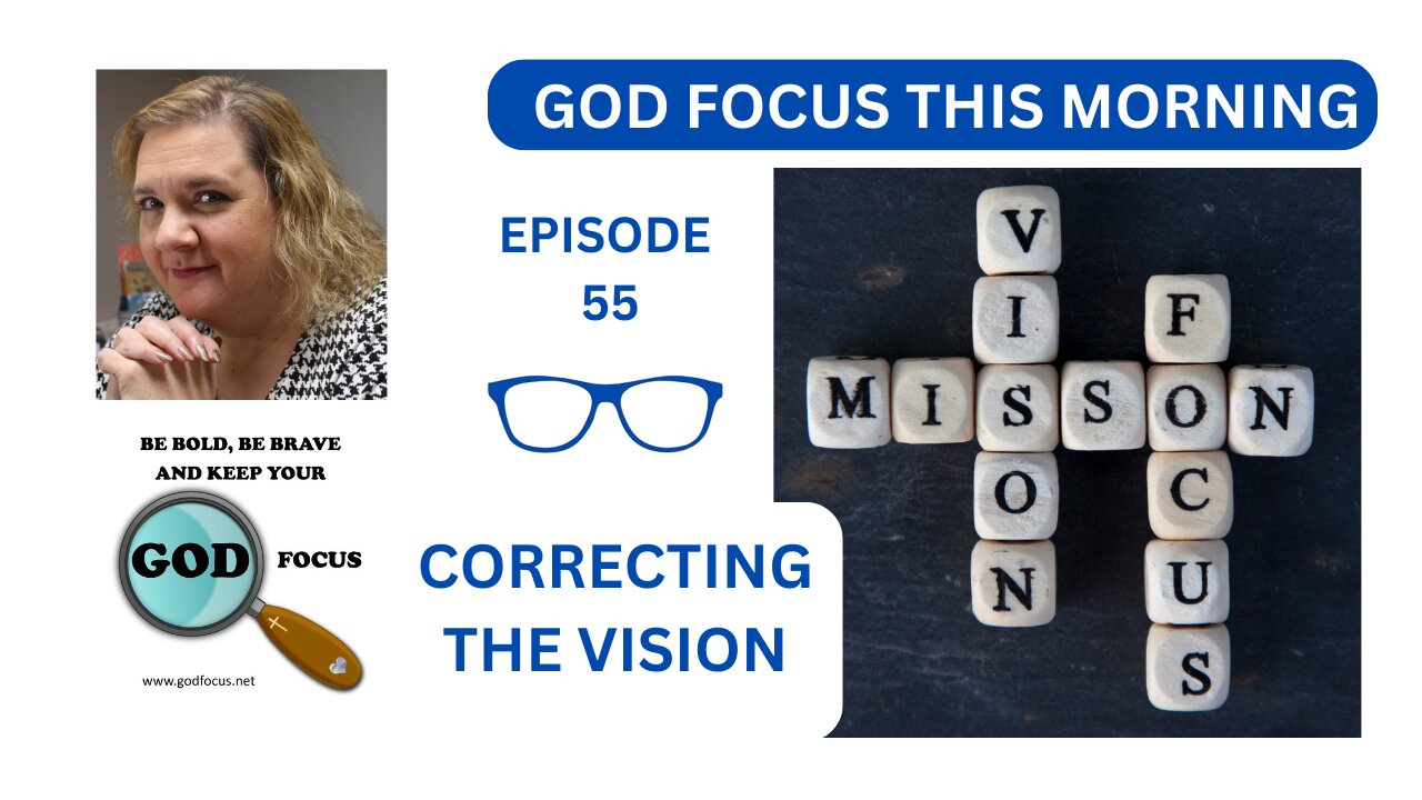 GOD FOCUS THIS MORNING -- EPISODE 55 CORRECTING THE VISION