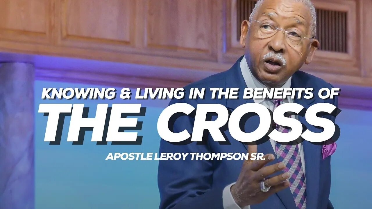 Knowing & Living In The Benefits of The Cross | Apostle Leroy Thompson Sr.