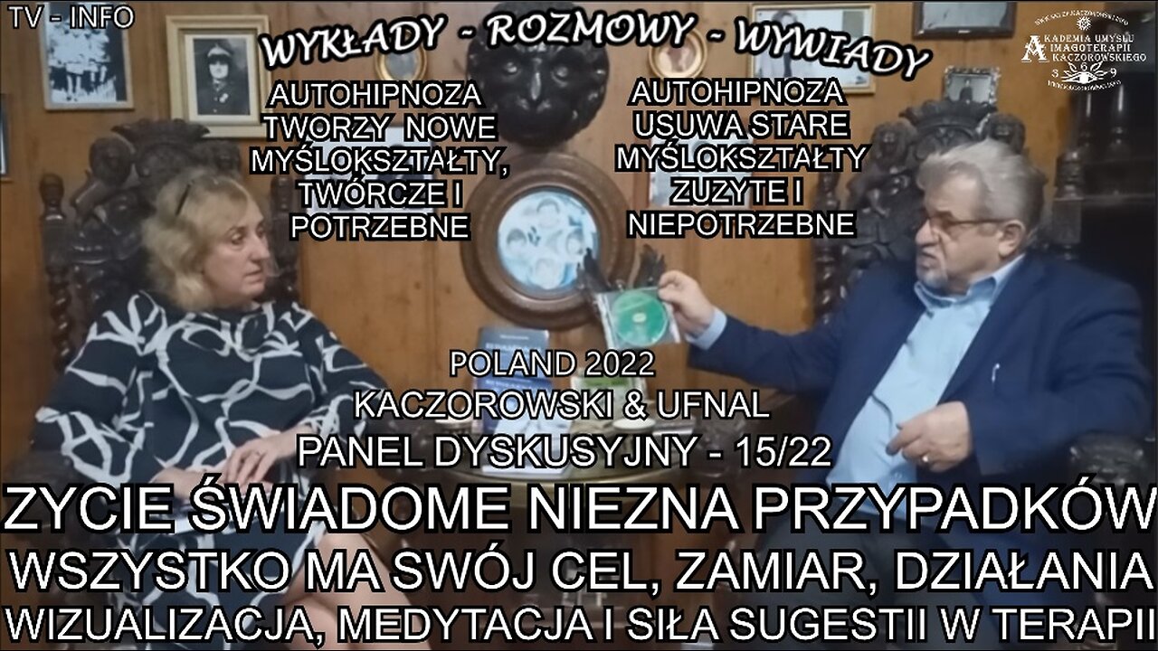 WIZUALIZACJA, MEDYTACJA I SIŁA SUGESTII W TERAPII, WSZYSTKO MA SWÓJ CEL, ZAMIAR, DZIAŁANIE I MOŻLIWOŚCI TWÓRCZE, ŻYCIE SWIADOME NIE ZNA PRZYPADKÓW, Panel Dyskusyjny Nr.15/22 ,,Kaczorowski & Ufnal ,,