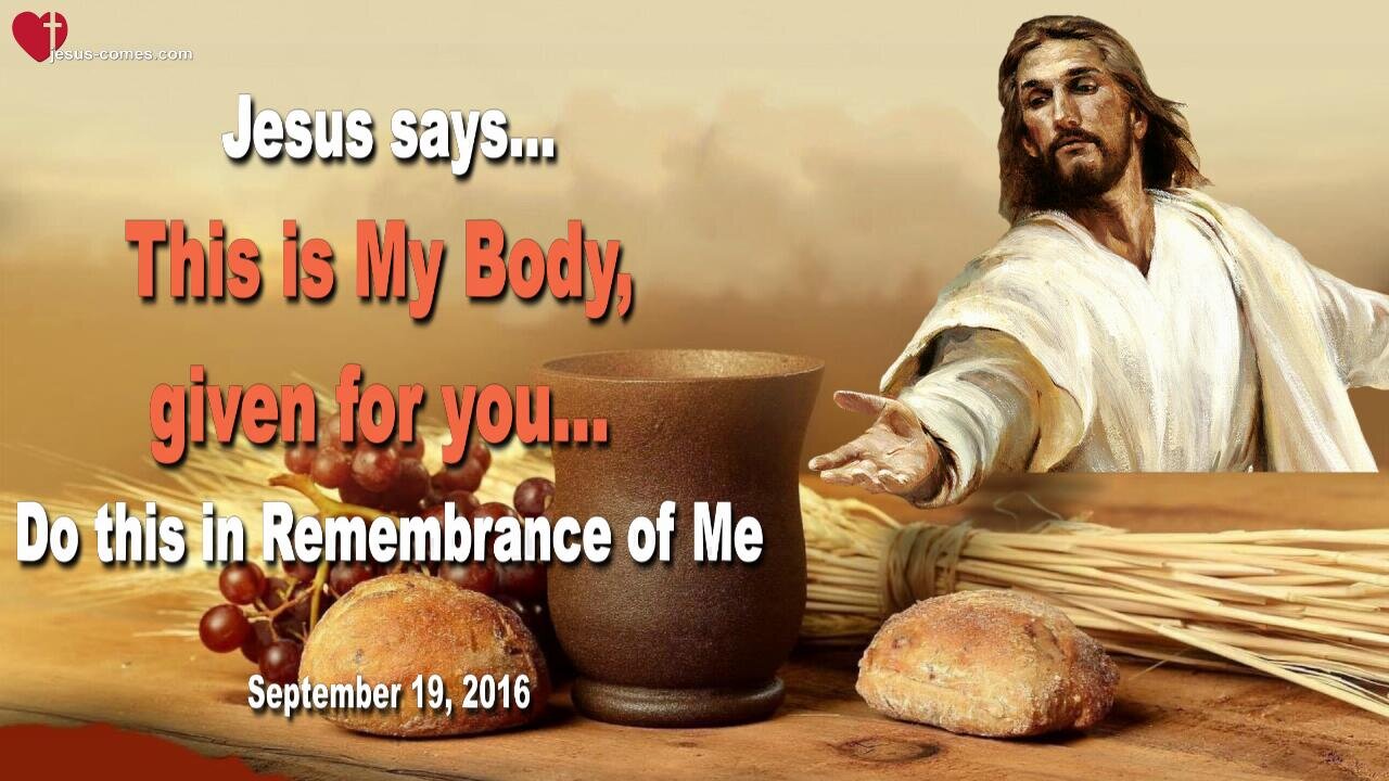 Sep 19, 2016 ❤️ Jesus says... This is My Body, given for you, do this in Remembrance of Me