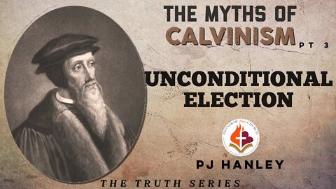 The Myths of Calvinism - Unconditional Election - PJ Hanley - September 12th, 2021