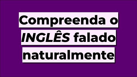 Compreenda o Inglês Falado Naturalmente — (LISTENING)