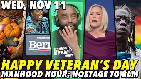 11/11/20 Wed: Veteran's Day; BLM Holds Biden Hostage; #Manhood Hour!