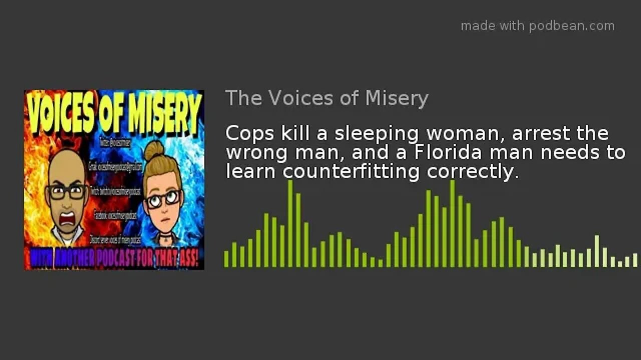 Cops kill a sleeping woman, arrest the wrong man, and a Florida man needs to learn counterfitting co