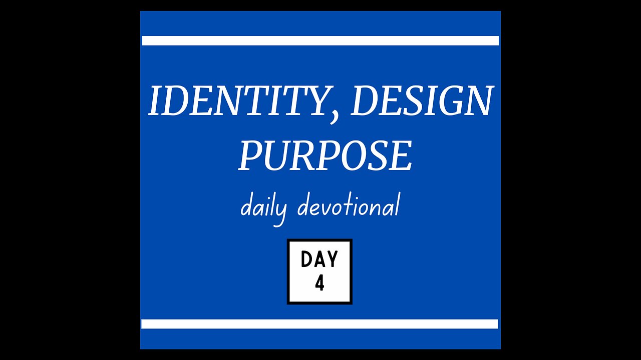 Identity, Design, Purpose - Daily Devotional / DAY 4